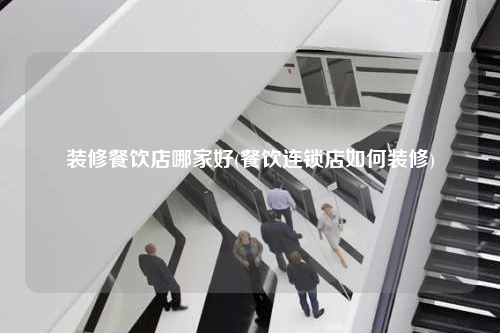 装修餐饮店哪家好(餐饮连锁店如何装修)