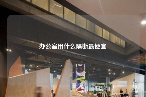 办公室用什么隔断最便宜