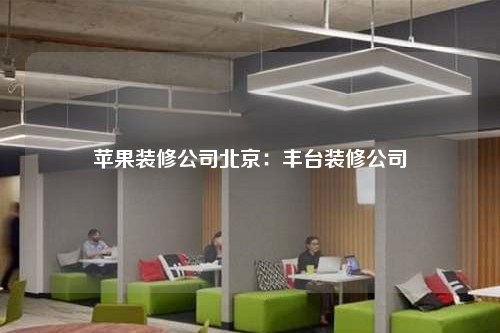 苹果装修公司北京:丰台装修公司