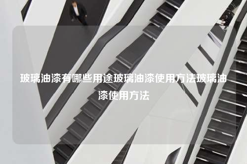 玻璃油漆有哪些用途玻璃油漆使用方法玻璃油漆使用方法