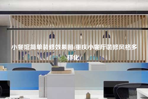 小餐馆简单装修效果图(重庆小餐厅装修风格多样化)
