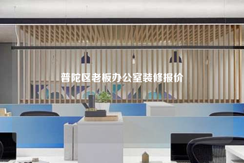 普陀区老板办公室装修报价
