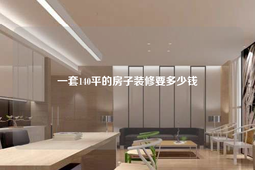 一套140平的房子装修要多少钱