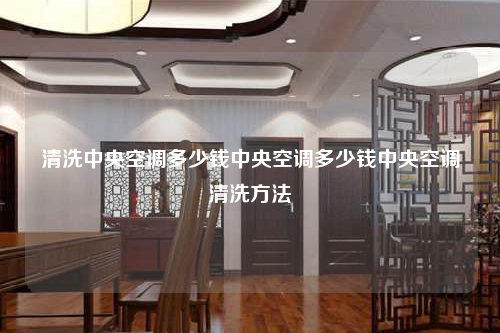 清洗中央空调多少钱中央空调多少钱中央空调清洗方法
