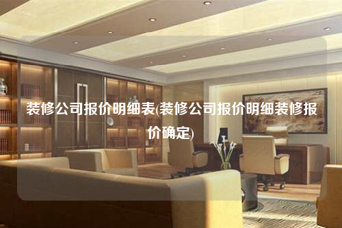 装修公司报价明细表(装修公司报价明细装修报价确定)