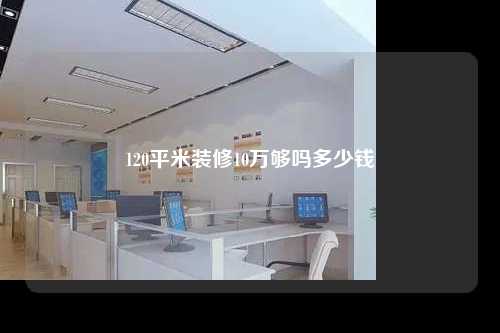 120平米装修10万够吗多少钱