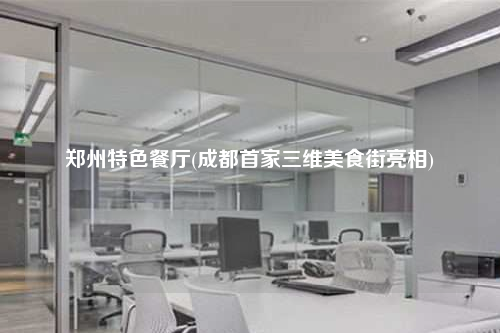 郑州特色餐厅(成都首家三维美食街亮相)