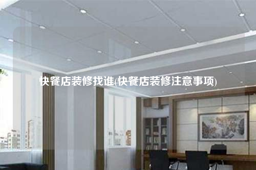 快餐店装修找谁(快餐店装修注意事项)