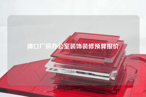 浦口厂房办公室装饰装修预算报价