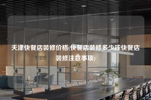 天津快餐店装修价格(快餐店装修多少钱快餐店装修注意事项)