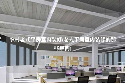 农村老式平房室内装修(老式平房室内装修的那些案例)
