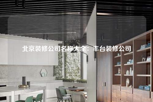 北京装修公司名称大全:丰台装修公司