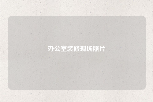 办公室装修现场照片