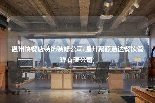温州快餐店装饰装修公司(温州聚源浩达餐饮管理有限公司)