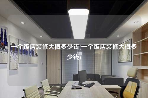 一个饭店装修大概多少钱(一个饭店装修大概多少钱)