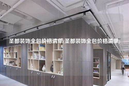 圣都装饰全包价格清单(圣都装饰全包价格清单)