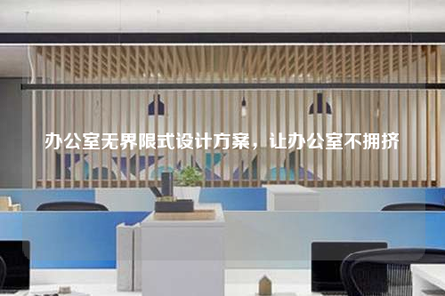 办公室无界限式设计方案,让办公室不拥挤