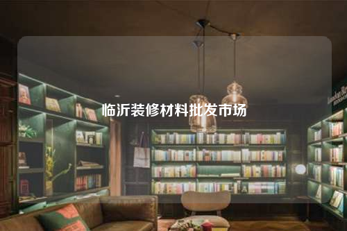 临沂装修材料批发市场