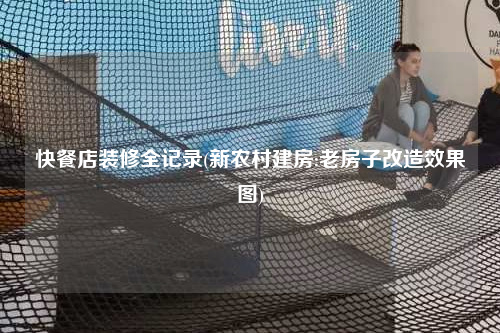 快餐店装修全记录(新农村建房:老房子改造效果图)