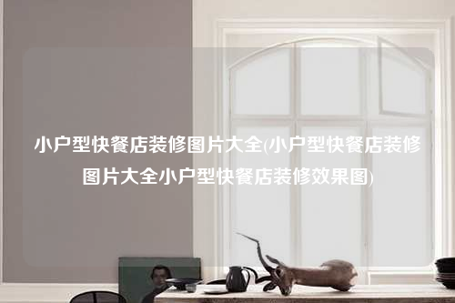 小户型快餐店装修图片大全(小户型快餐店装修图片大全小户型快餐店装修效果图)