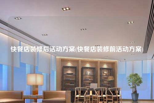 快餐店装修后活动方案(快餐店装修前活动方案)