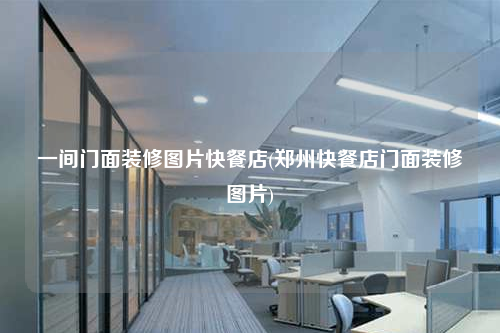 一间门面装修图片快餐店(郑州快餐店门面装修图片)