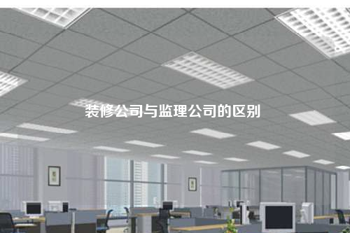 装修公司与监理公司的区别