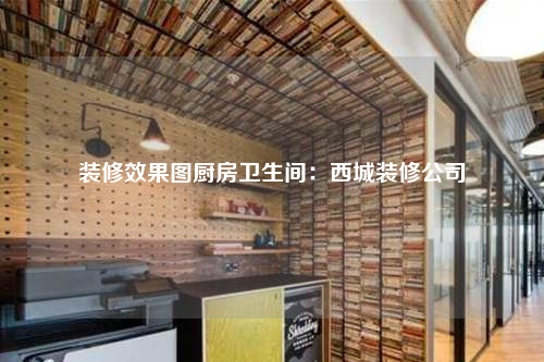 装修效果图厨房卫生间:西城装修公司