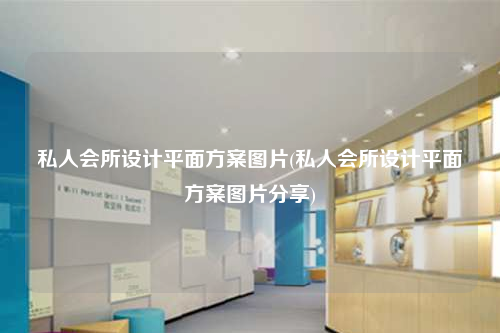 私人会所设计平面方案图片(私人会所设计平面方案图片分享)