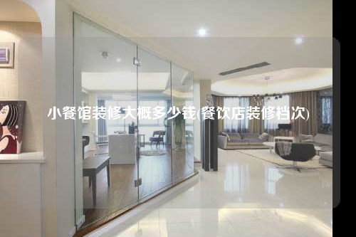 小餐馆装修大概多少钱(餐饮店装修档次)