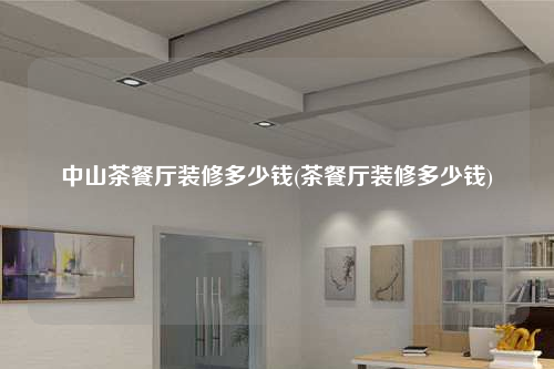中山茶餐厅装修多少钱(茶餐厅装修多少钱)