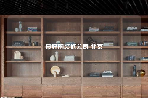最好的装修公司 北京