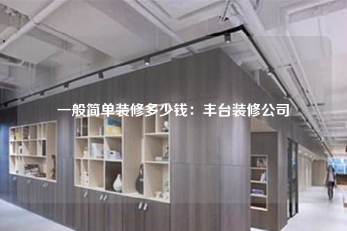 一般简单装修多少钱:丰台装修公司
