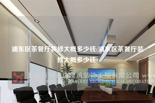 浦东区茶餐厅装修大概多少钱(浦东区茶餐厅装修大概多少钱)