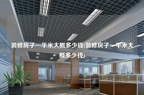 装修房子一平米大概多少钱(装修房子一平米大概多少钱)