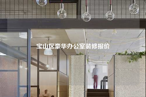 宝山区豪华办公室装修报价