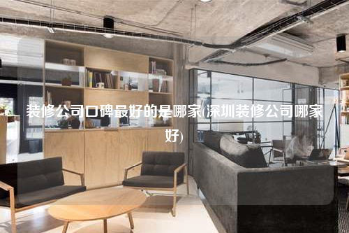 装修公司口碑最好的是哪家(深圳装修公司哪家好)