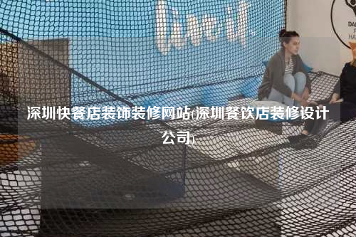 深圳快餐店装饰装修网站(深圳餐饮店装修设计公司)