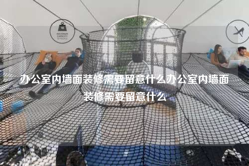 办公室内墙面装修需要留意什么办公室内墙面装修需要留意什么