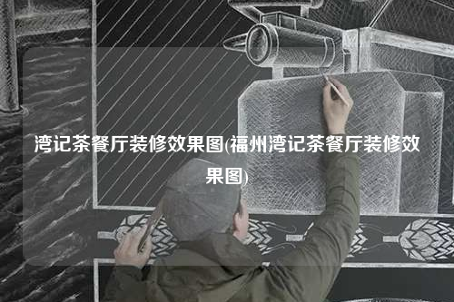 湾记茶餐厅装修效果图(福州湾记茶餐厅装修效果图)