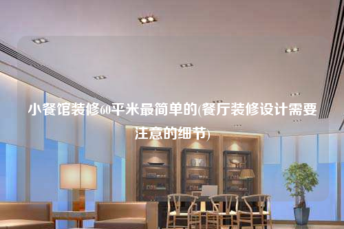 小餐馆装修60平米最简单的(餐厅装修设计需要注意的细节)