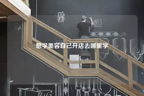 想学美容自己开店去哪里学