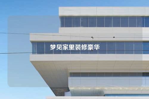 梦见家里装修豪华