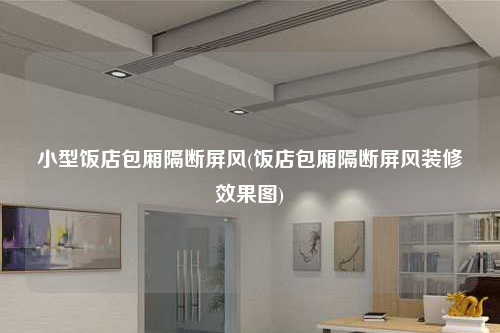 小型饭店包厢隔断屏风(饭店包厢隔断屏风装修效果图)