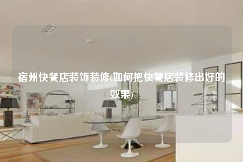 宿州快餐店装饰装修(如何把快餐店装修出好的效果)