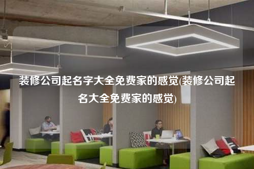 装修公司起名字大全免费家的感觉(装修公司起名大全免费家的感觉)