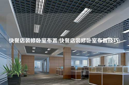 快餐店装修卧室布置(快餐店装修卧室布置技巧)