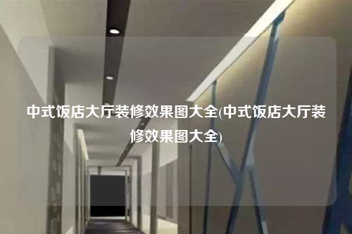 中式饭店大厅装修效果图大全(中式饭店大厅装修效果图大全)