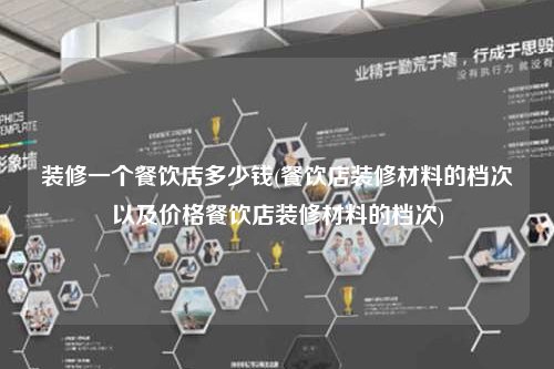 装修一个餐饮店多少钱(餐饮店装修材料的档次以及价格餐饮店装修材料的档次)