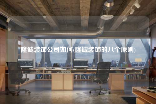 隆诚装饰公司如何(隆诚装饰的八个原则)